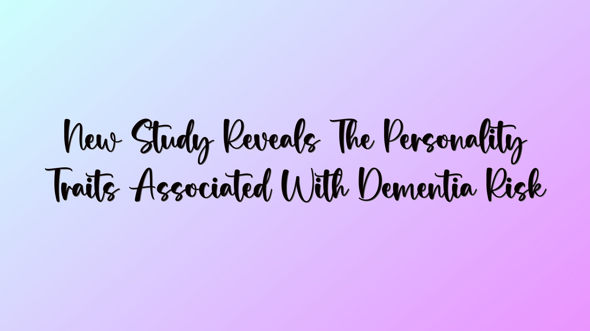 New Study Reveals The Personality Traits Associated With Dementia Risk