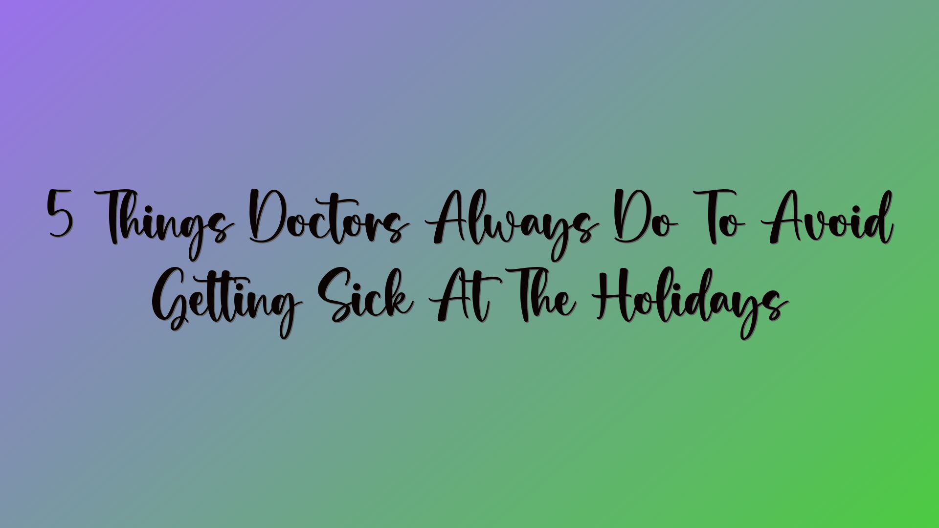 5 Things Doctors Always Do To Avoid Getting Sick At The Holidays