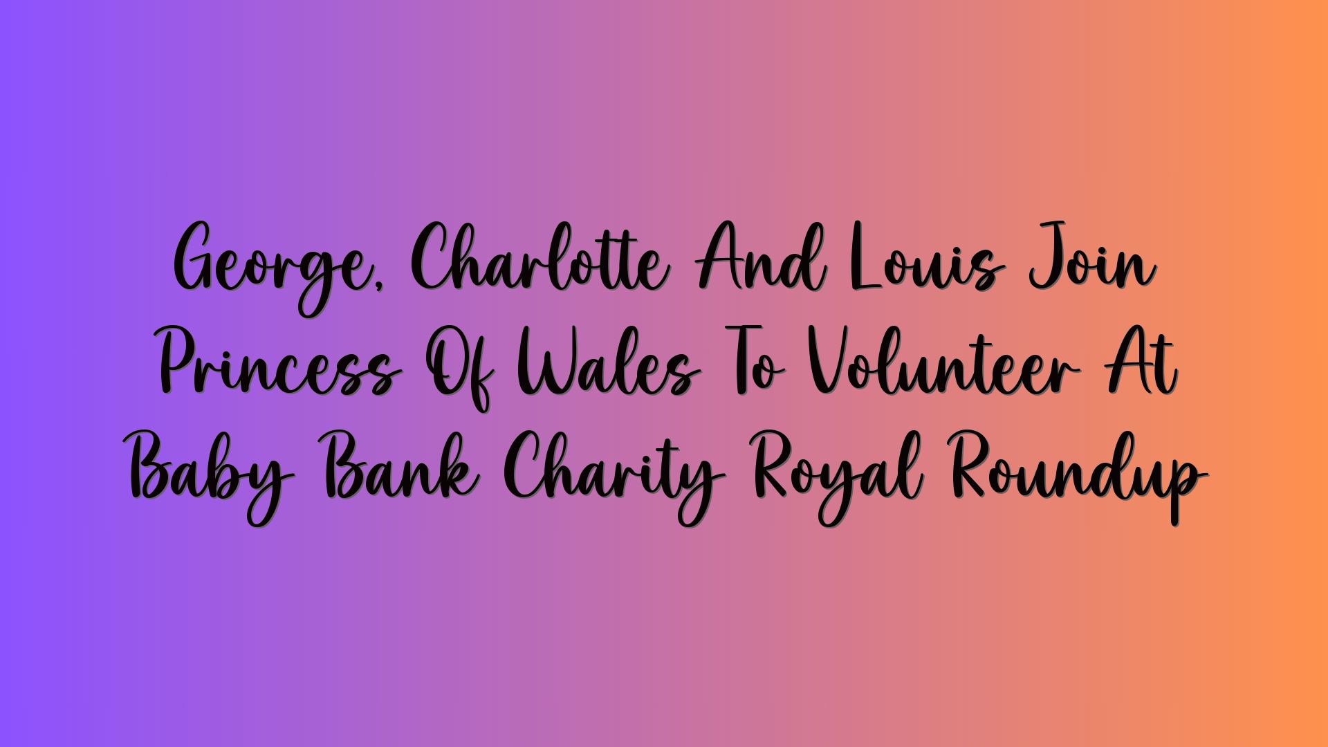 George, Charlotte And Louis Join Princess Of Wales To Volunteer At Baby Bank Charity Royal Roundup