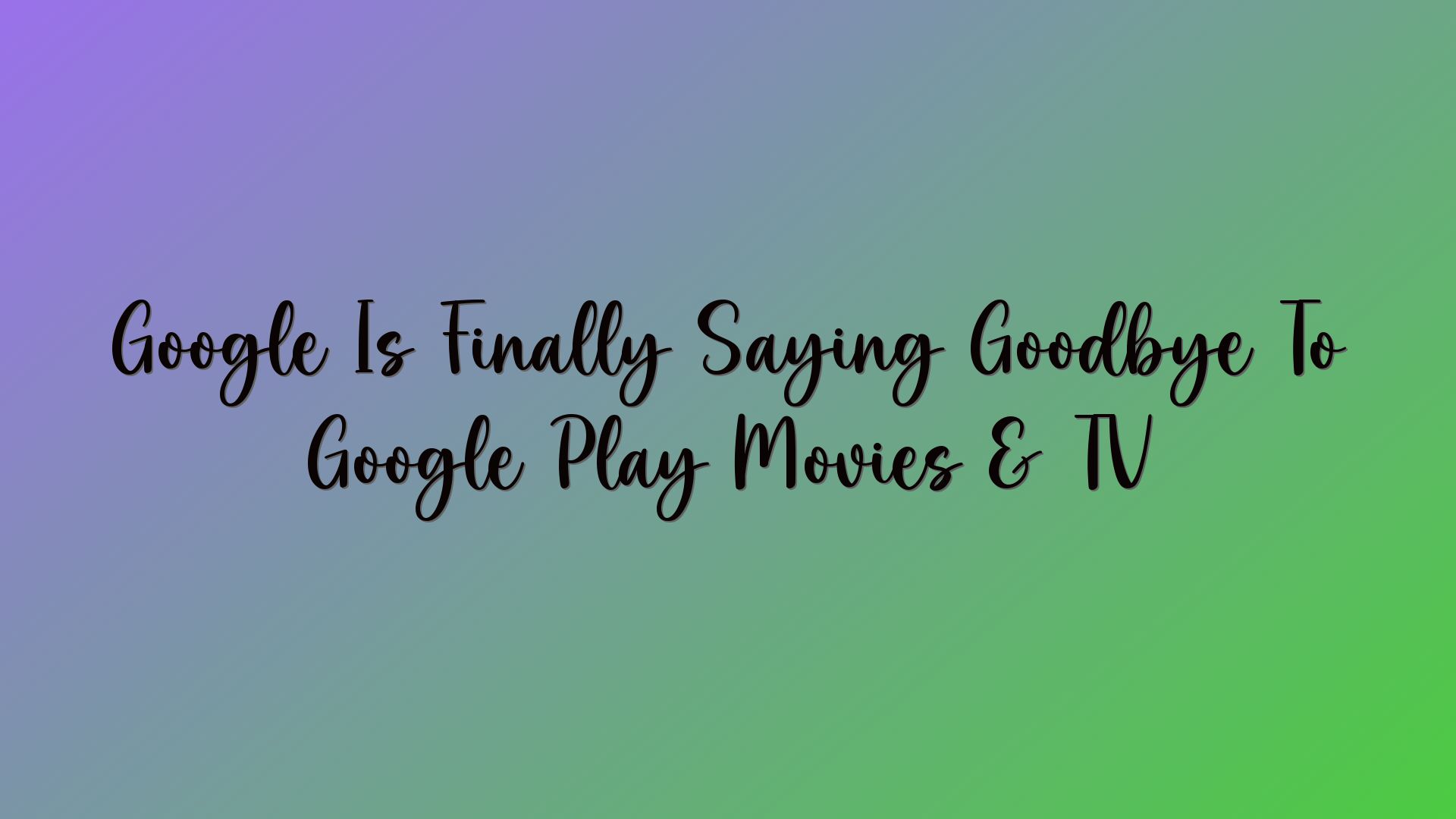 Google Is Finally Saying Goodbye To Google Play Movies & TV