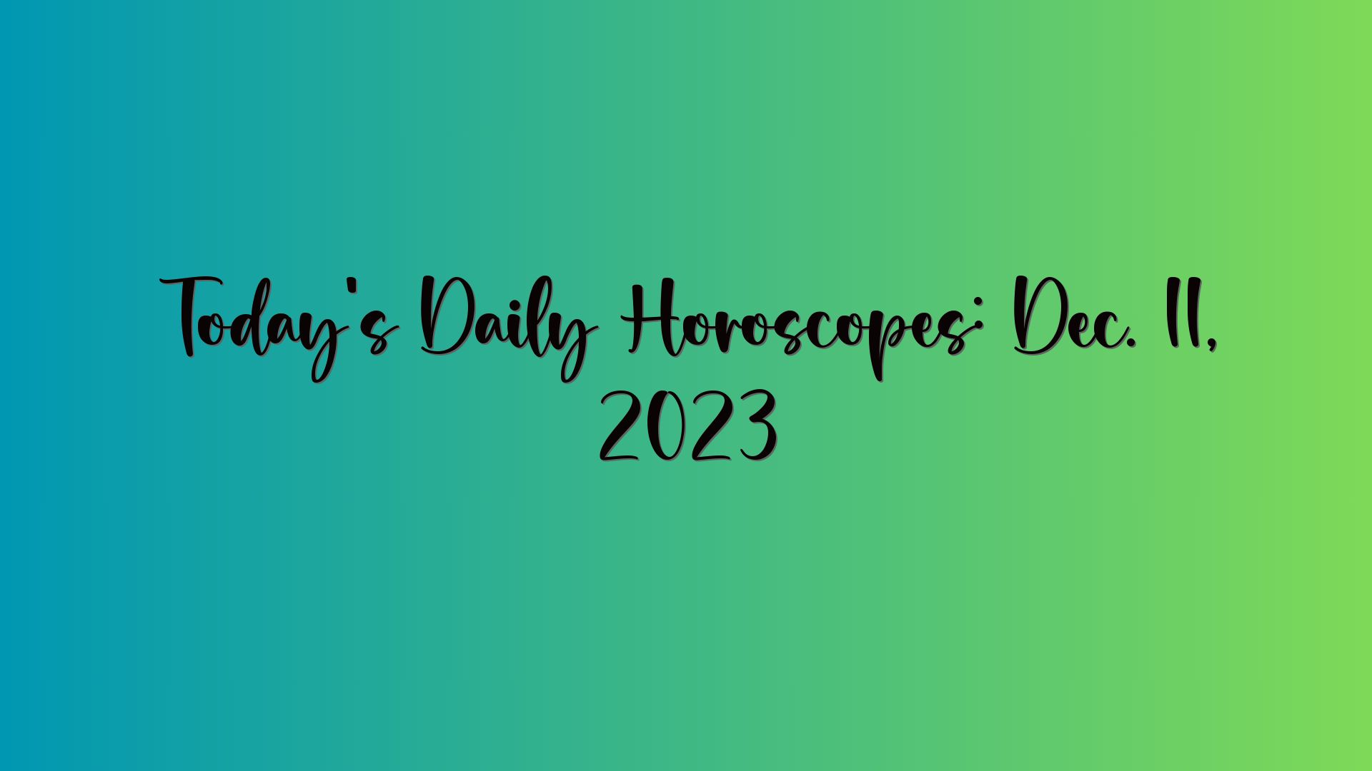 Today’s Daily Horoscopes: Dec. 11, 2023