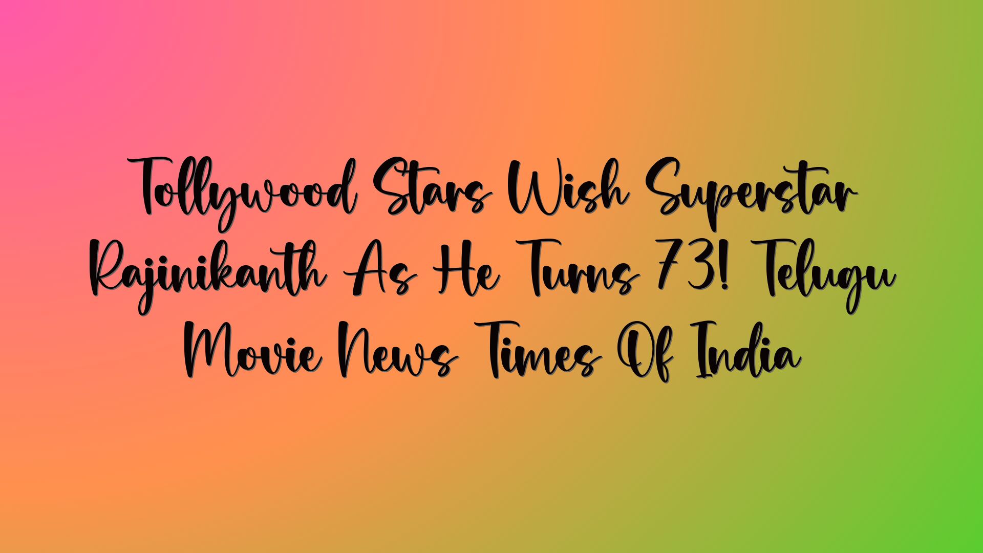 Tollywood Stars Wish Superstar Rajinikanth As He Turns 73! Telugu Movie News Times Of India
